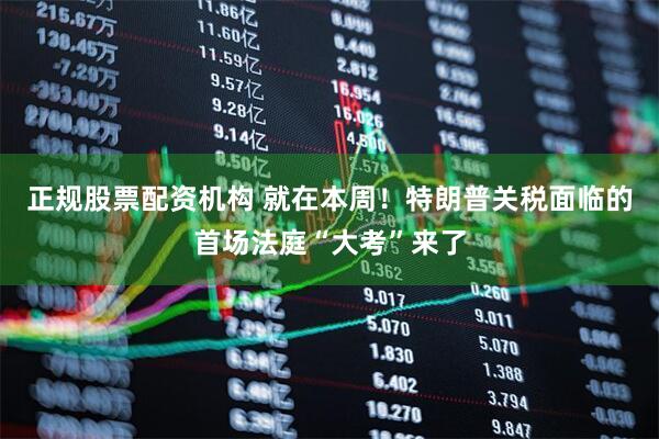 正规股票配资机构 就在本周！特朗普关税面临的首场法庭“大考”来了