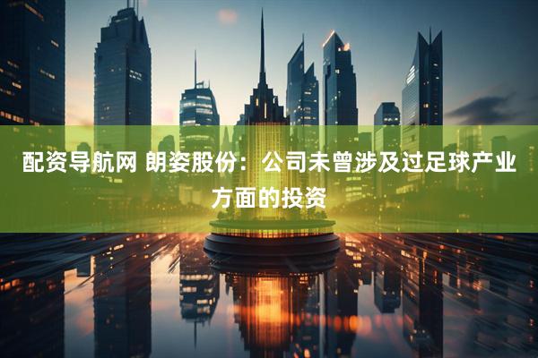 配资导航网 朗姿股份：公司未曾涉及过足球产业方面的投资