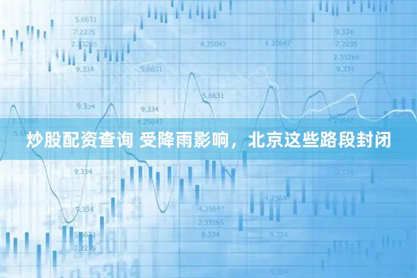 炒股配资查询 受降雨影响，北京这些路段封闭