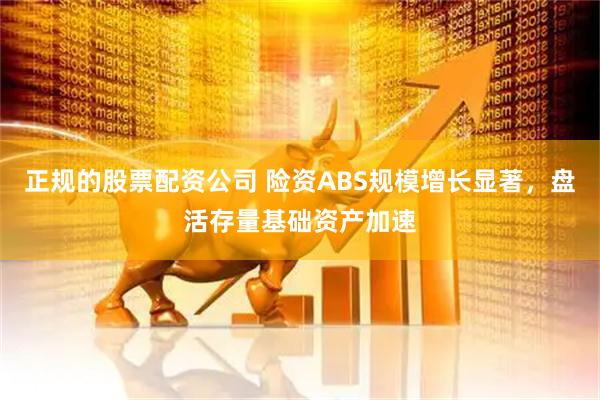 正规的股票配资公司 险资ABS规模增长显著，盘活存量基础资产加速
