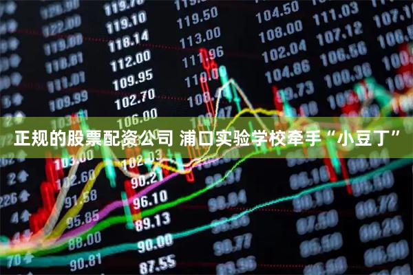 正规的股票配资公司 浦口实验学校牵手“小豆丁”