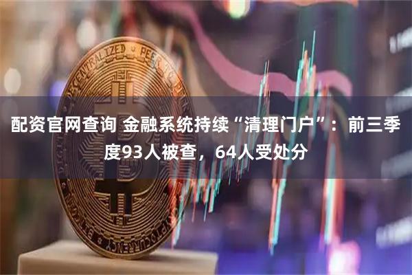 配资官网查询 金融系统持续“清理门户”：前三季度93人被查，64人受处分