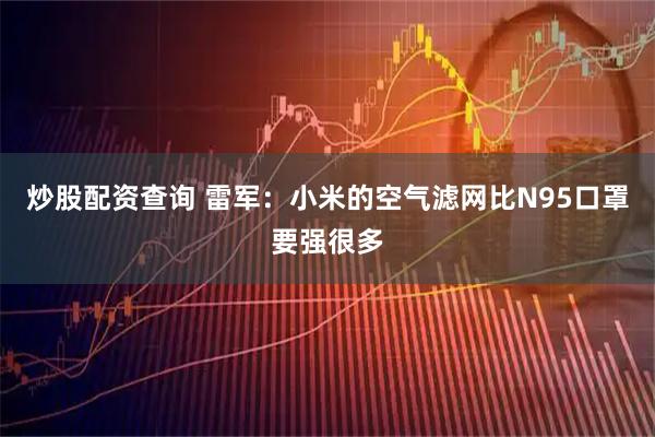 炒股配资查询 雷军：小米的空气滤网比N95口罩要强很多