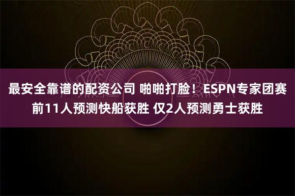最安全靠谱的配资公司 啪啪打脸！ESPN专家团赛前11人预测快船获胜 仅2人预测勇士获胜