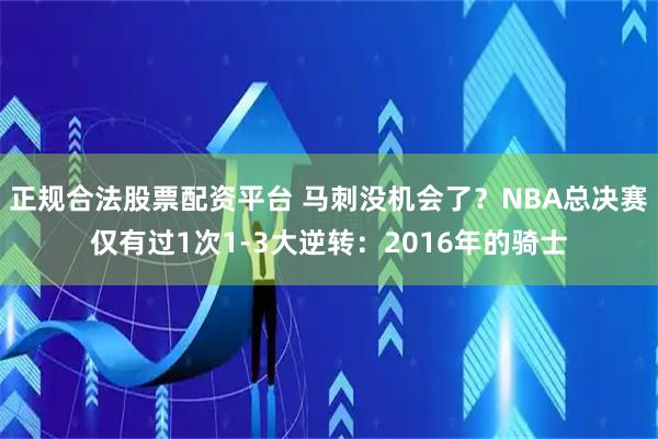 正规合法股票配资平台 马刺没机会了？NBA总决赛仅有过1次1-3大逆转：2016年的骑士
